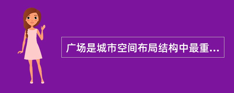 广场是城市空间布局结构中最重要的要素之一，它是人们从事政治活动和欢聚的重要场所。