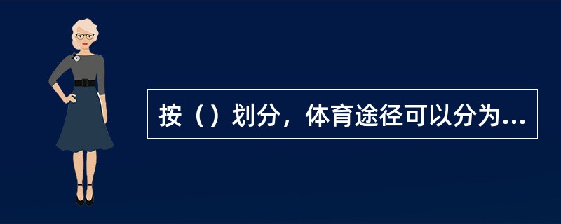 按（）划分，体育途径可以分为家庭体育、学校体育和社区体育。