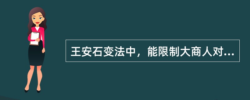 王安石变法中，能限制大商人对市场的控制，有利于稳定物价和商品交流的措施是（）。