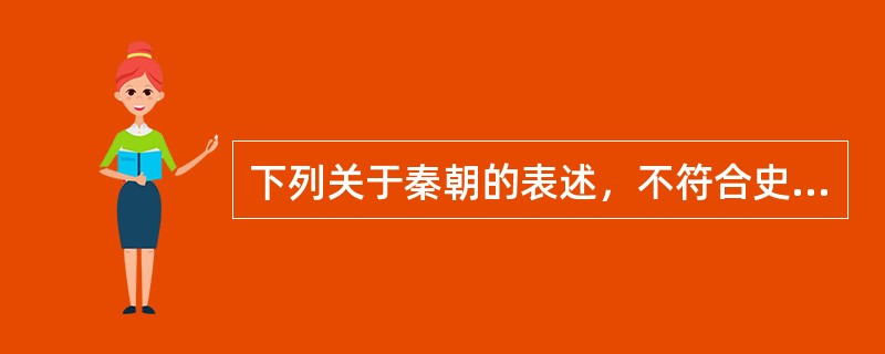 下列关于秦朝的表述，不符合史实的是（）。