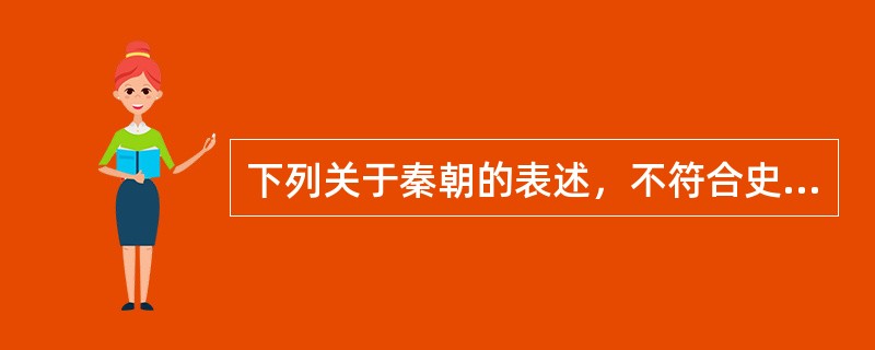 下列关于秦朝的表述，不符合史实的是（）。