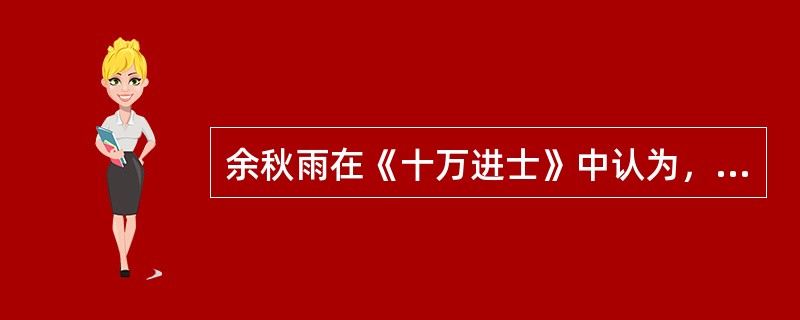 余秋雨在《十万进士》中认为，科举制度选拔的“十万进士”，“其中包括着一大批极为出