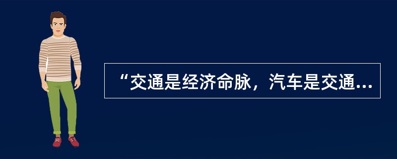 “交通是经济命脉，汽车是交通脉搏，乘客是脉搏血液，血液能流通全国。”近年来，有关