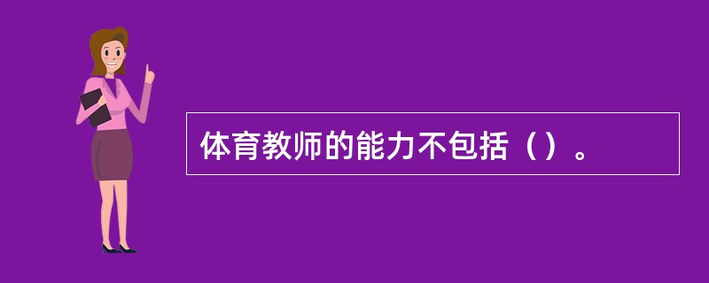 体育教师的能力不包括（）。