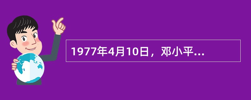 1977年4月10日，邓小平致信中共中央：“我们必须世世代代用准确的完整的毛泽东