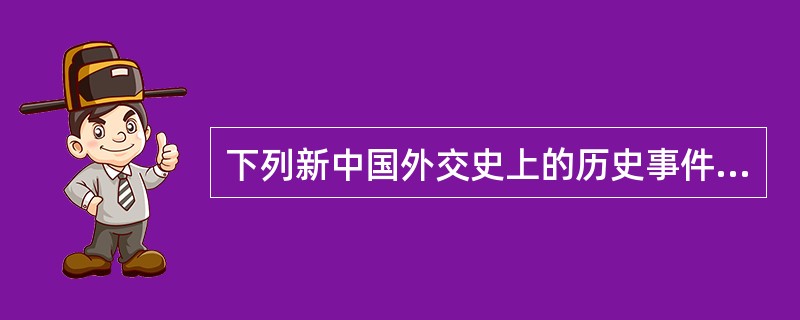 下列新中国外交史上的历史事件发生的先后顺序是（）。①中国参加第一次亚非会议②中国