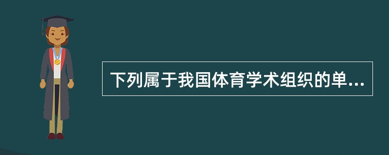 下列属于我国体育学术组织的单位是（）。