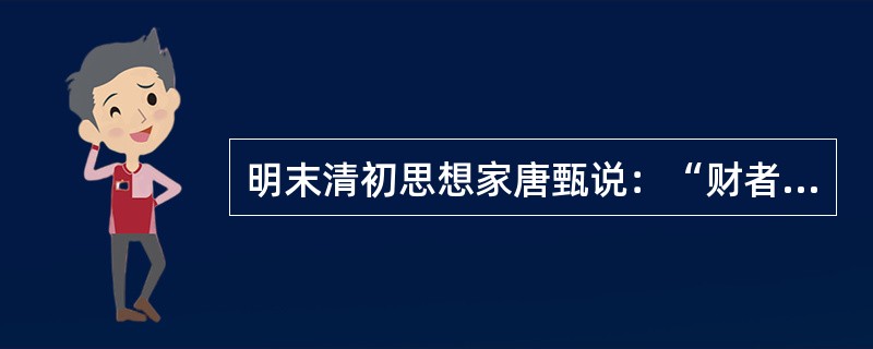 明末清初思想家唐甄说：“财者，国之宝也、民之命也，宝不可窃，命不可攘。……因其自