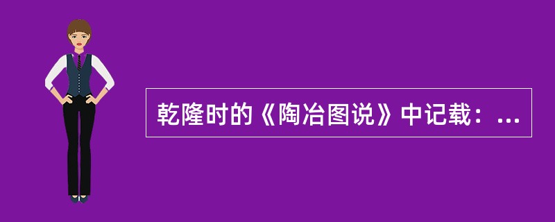 乾隆时的《陶冶图说》中记载：“景德镇袤延仅十余里，山环水绕，僻处一隅，以陶来四方