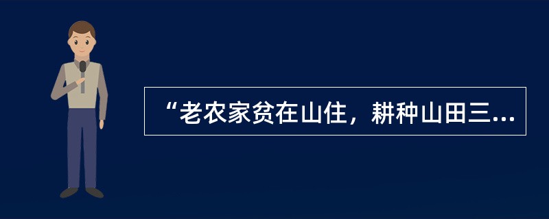 “老农家贫在山住，耕种山田三四亩。苗疏税多不得食，输入官仓化为土。岁暮锄犁傍空室