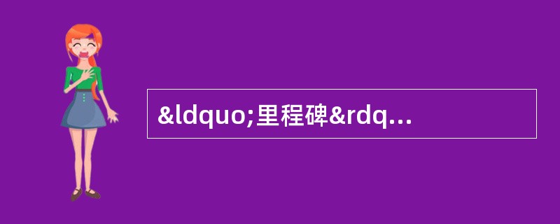 “里程碑”是我们经常用到的一个词语。《现代汉语词典》中对