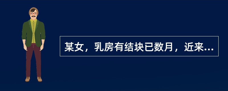 某女，乳房有结块已数月，近来结块处皮色转微红，隐隐作痛，肿块变软，按之应指，伴潮