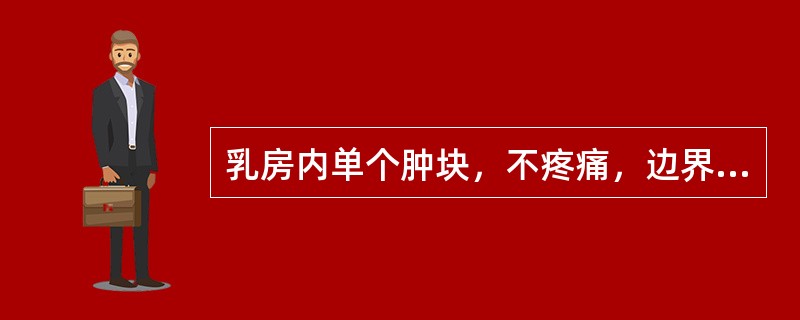 乳房内单个肿块，不疼痛，边界清楚，表面光滑，活动度大，应诊断为（）