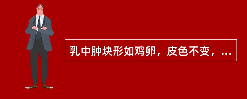 乳中肿块形如鸡卵，皮色不变，质地坚实，表面光滑，边界清楚，很易推动，虽经年累月，