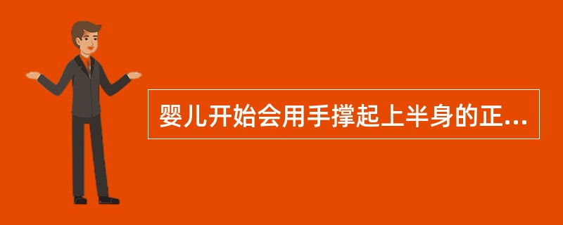 婴儿开始会用手撑起上半身的正常月龄一般是（）