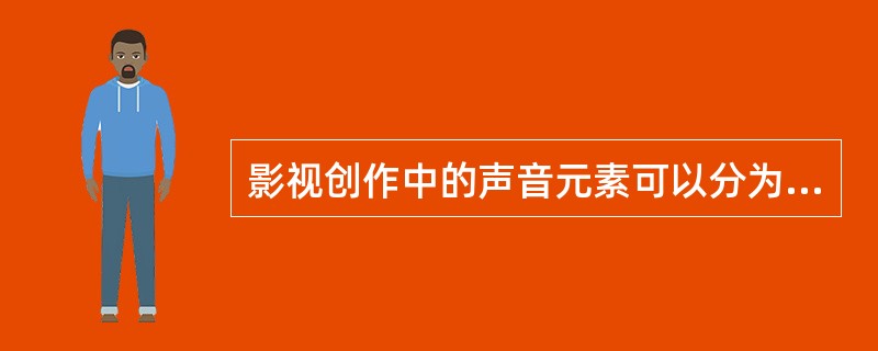 影视创作中的声音元素可以分为三类（）、（）、（）。