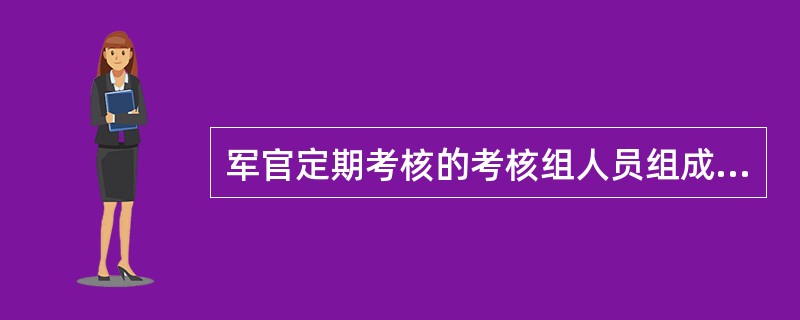 军官定期考核的考核组人员组成为（）