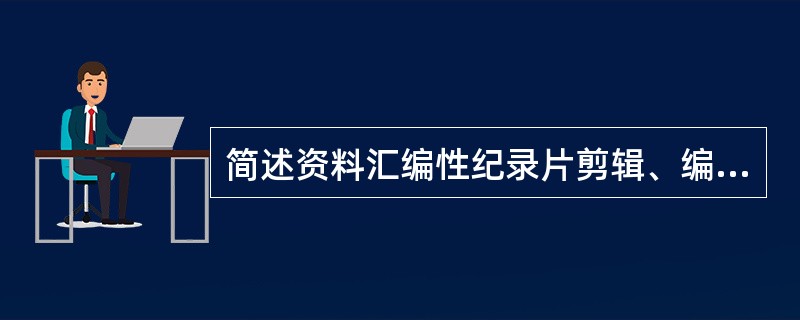 简述资料汇编性纪录片剪辑、编辑的特点。