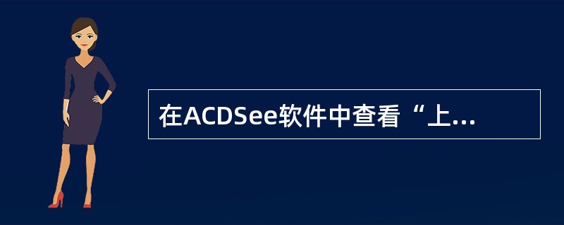 在ACDSee软件中查看“上一张”或“下一张”图像可用（）快捷键。