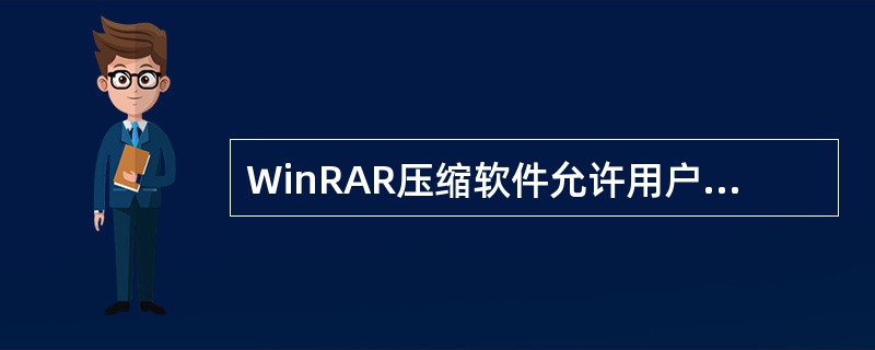 WinRAR压缩软件允许用户（）文件。