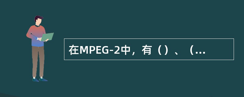 在MPEG-2中，有（）、（）和（）三种形式。