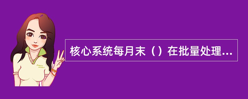 核心系统每月末（）在批量处理时由“9609贴现利息按月分摊处理”批量交易将收取或