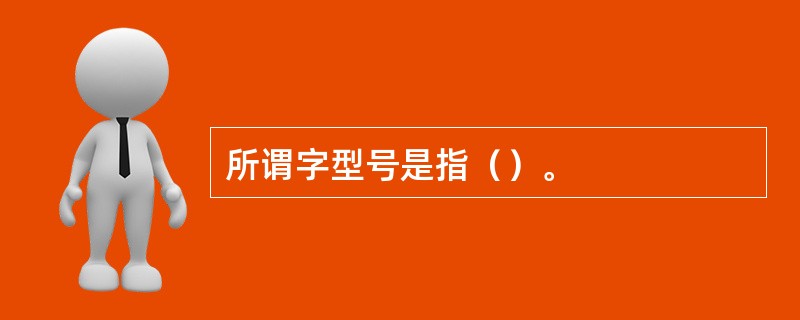 所谓字型号是指（）。