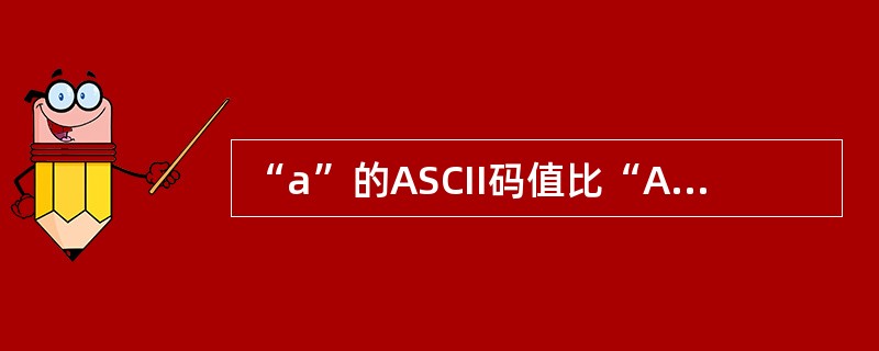 “a”的ASCII码值比“A”的ASCII码值小。