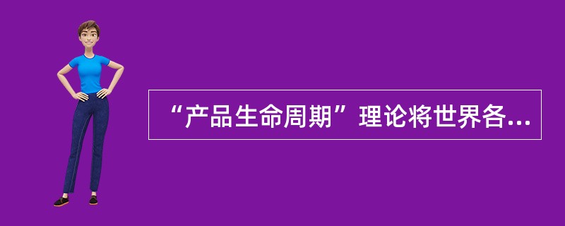 “产品生命周期”理论将世界各国划分为（）等三类。