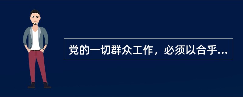 党的一切群众工作，必须以合乎最广大人民群众的最大利益，为最广大人民群众所拥护为最