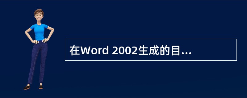 在Word 2002生成的目录中用鼠标双击页码，就可定位目录中的某页。（）