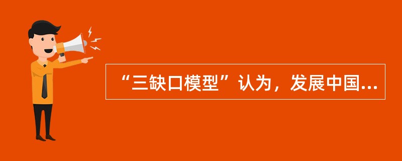 “三缺口模型”认为，发展中国家的技术缺口是外国资本大规模流入的重要动因。