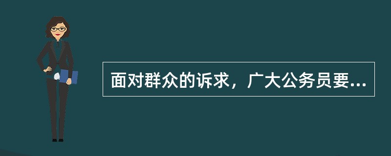 面对群众的诉求，广大公务员要学会与群众（）。