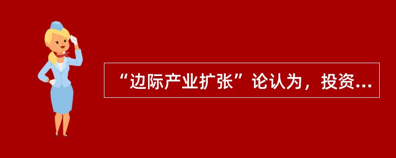 “边际产业扩张”论认为，投资国与东道国在投资产业上的技术差距越大越好。