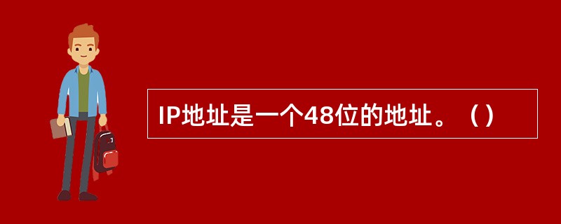 IP地址是一个48位的地址。（）