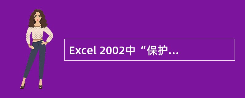 Excel 2002中“保护工作表”命令可防止工作表中的单元格、图表中的项目、工