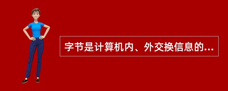 字节是计算机内、外交换信息的最小单位。