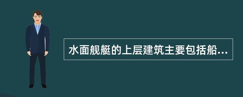 水面舰艇的上层建筑主要包括船楼、（）和岛型建筑。