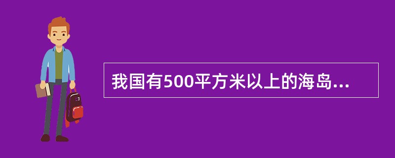 我国有500平方米以上的海岛（）个。