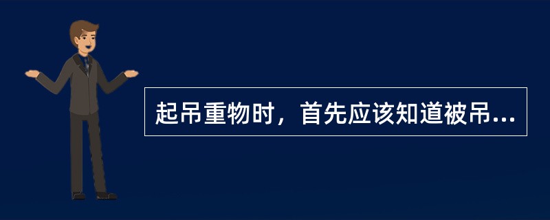 起吊重物时，首先应该知道被吊重物的重量。