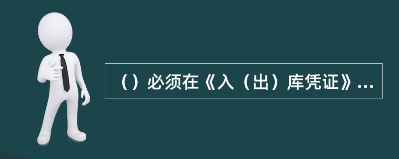 （）必须在《入（出）库凭证》（或“入库凭证”）各联次上签章。