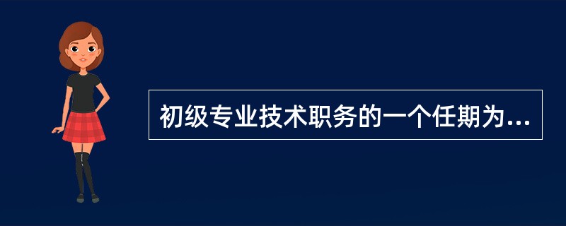 初级专业技术职务的一个任期为（）年