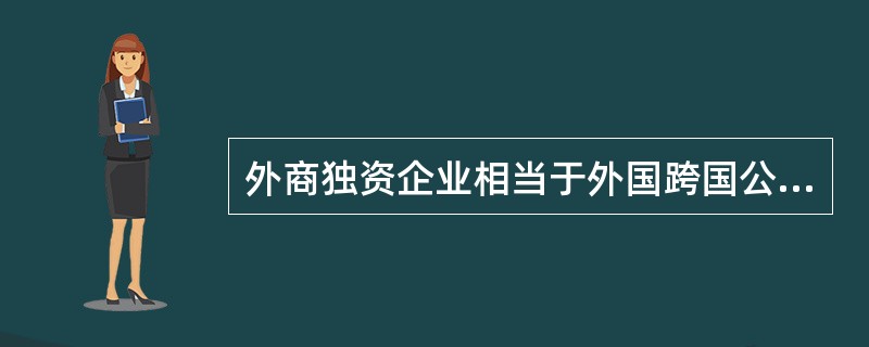 外商独资企业相当于外国跨国公司在东道国设立的拥有全部股权的（）。