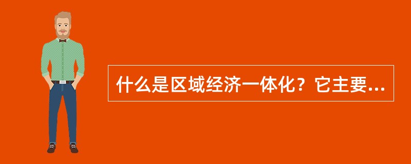 什么是区域经济一体化？它主要有哪几种形式？请结合区域经济一体化发展的现实，说明区