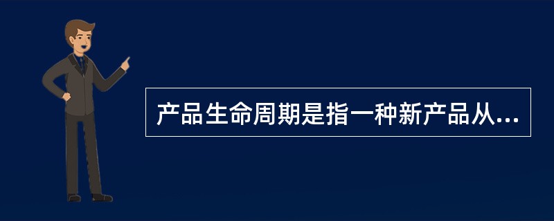 产品生命周期是指一种新产品从进入市场开始，直到最终退出市场为止所经历的市场生命循