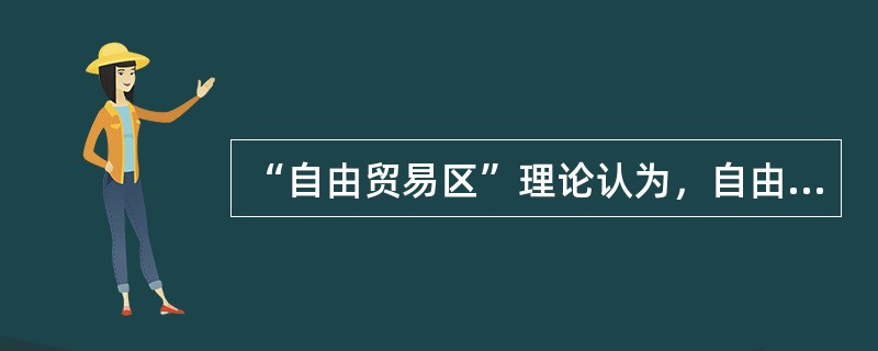 “自由贸易区”理论认为，自由贸易区的成立可以使成员国生产厂商获得重大的内部“范围