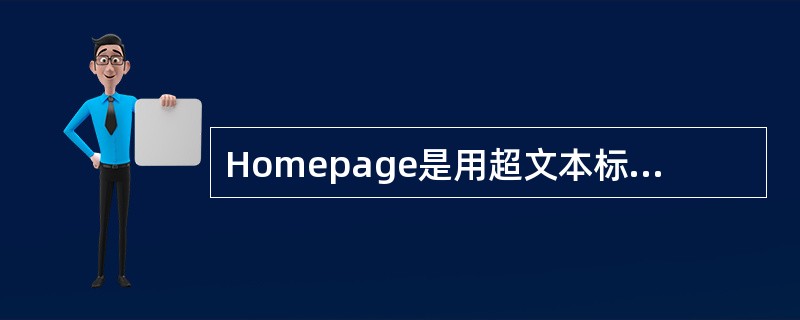 Homepage是用超文本标记语言（HTML）编写的文本。（）