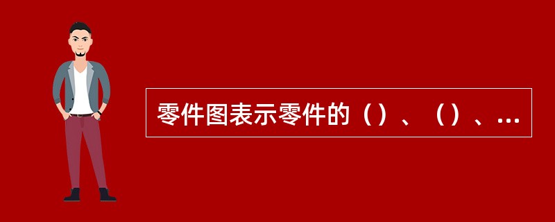零件图表示零件的（）、（）、技术要求。