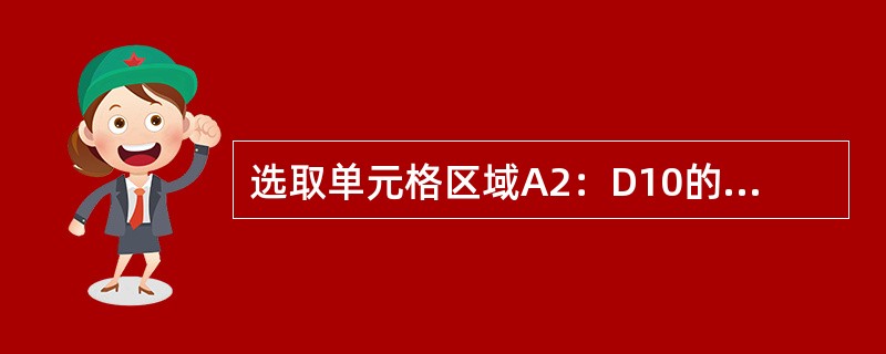 选取单元格区域A2：D10的方法是鼠标指针移到A2单元格，按住鼠标左键拖动到D1