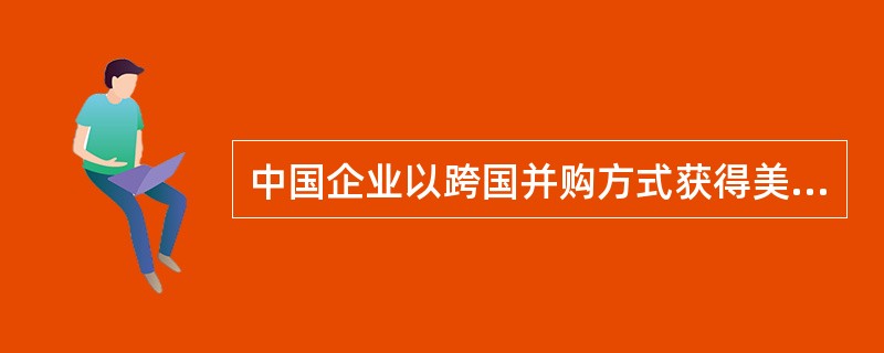 中国企业以跨国并购方式获得美国一家企业60％的股权，对美国而言被中国并购的这家美